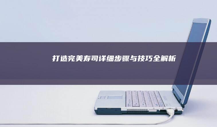 打造完美寿司：详细步骤与技巧全解析